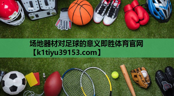 场地器材对足球的意义即胜体育官网
