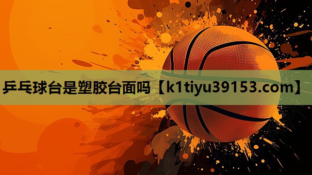 乒乓球台是塑胶台面吗