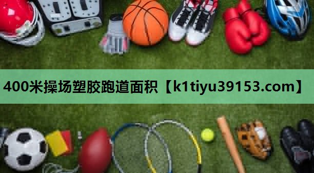 400米操场塑胶跑道面积