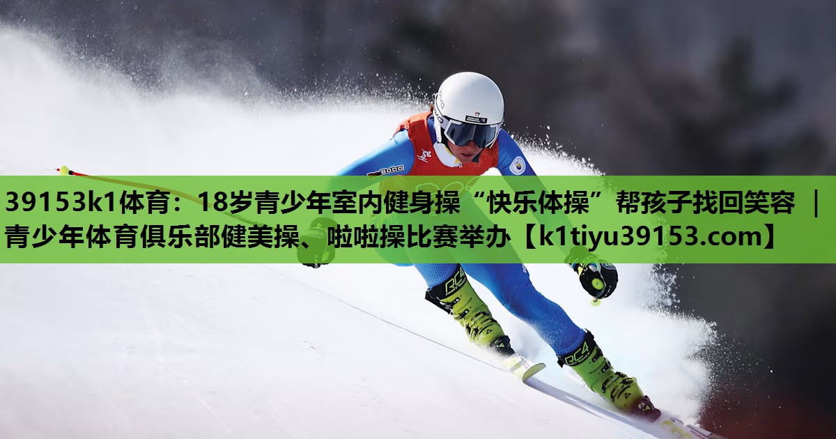 39153k1体育：18岁青少年室内健身操“快乐体操”帮孩子找回笑容 ｜ 青少年体育俱乐部健美操、啦啦操比赛举办
