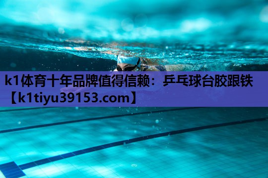 k1体育十年品牌值得信赖：乒乓球台胶跟铁