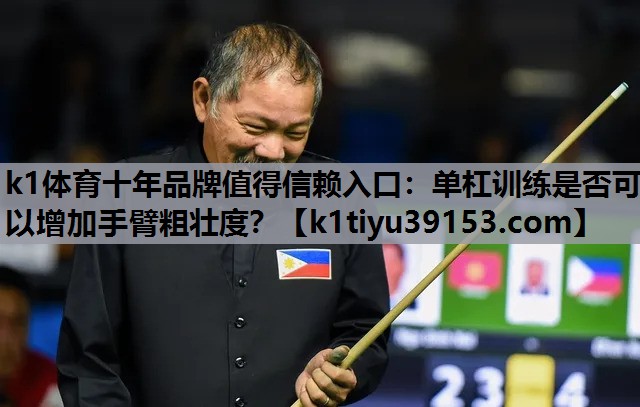 k1体育十年品牌值得信赖入口：单杠训练是否可以增加手臂粗壮度？