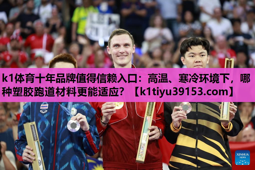 k1体育十年品牌值得信赖入口：高温、寒冷环境下，哪种塑胶跑道材料更能适应？