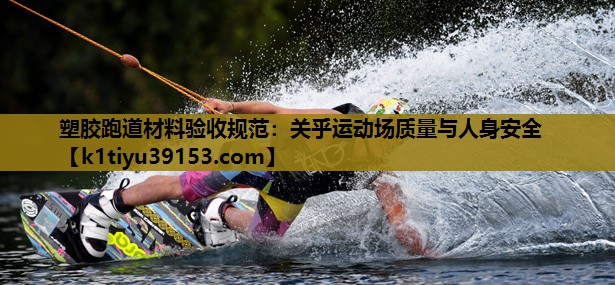塑胶跑道材料验收规范：关乎运动场质量与人身安全