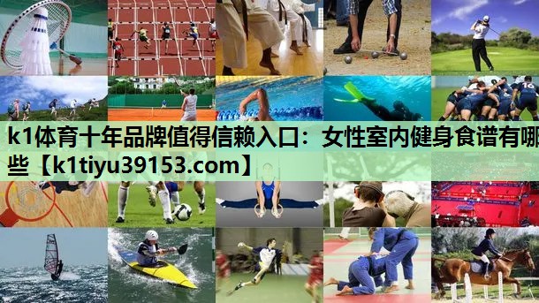 k1体育十年品牌值得信赖入口：女性室内健身食谱有哪些
