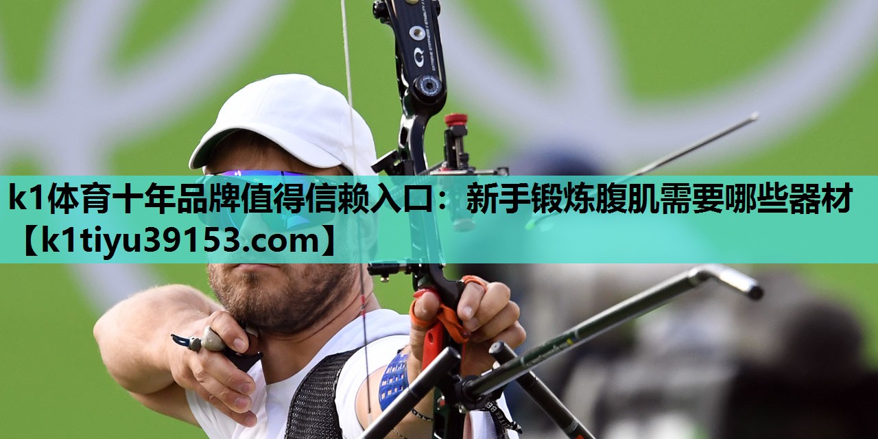 k1体育十年品牌值得信赖入口：新手锻炼腹肌需要哪些器材