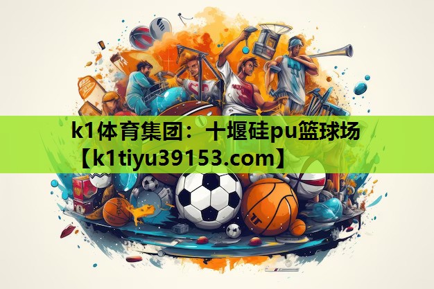 k1体育集团：十堰硅pu篮球场