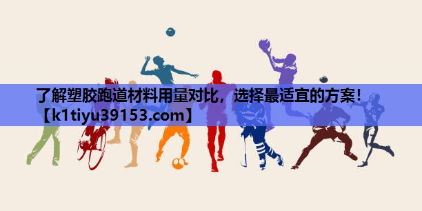 了解塑胶跑道材料用量对比，选择最适宜的方案！