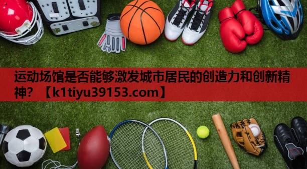 运动场馆是否能够激发城市居民的创造力和创新精神？