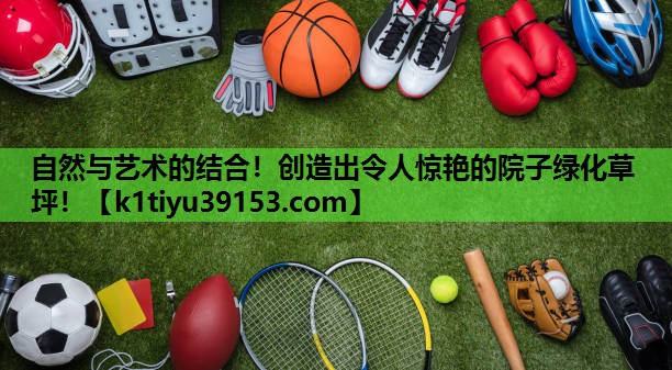 自然与艺术的结合！创造出令人惊艳的院子绿化草坪！