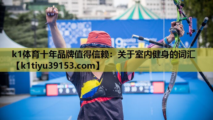 k1体育十年品牌值得信赖：关于室内健身的词汇