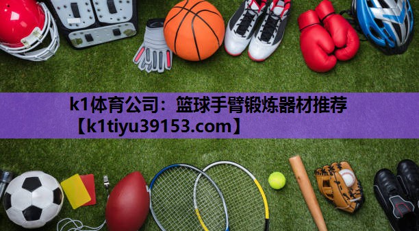 k1体育公司：篮球手臂锻炼器材推荐