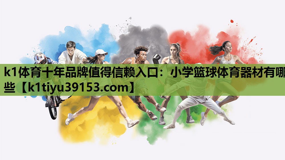 k1体育十年品牌值得信赖入口：小学篮球体育器材有哪些