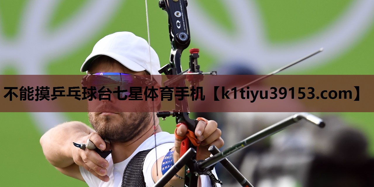 不能摸乒乓球台七星体育手机