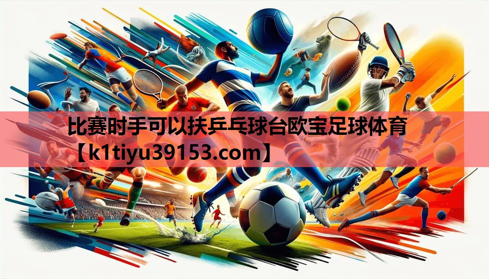 比赛时手可以扶乒乓球台欧宝足球体育