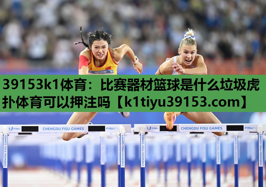 39153k1体育：比赛器材篮球是什么垃圾虎扑体育可以押注吗