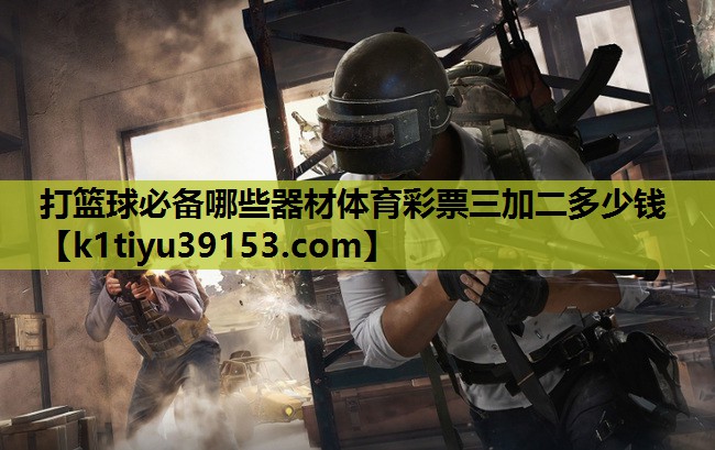 打篮球必备哪些器材体育彩票三加二多少钱