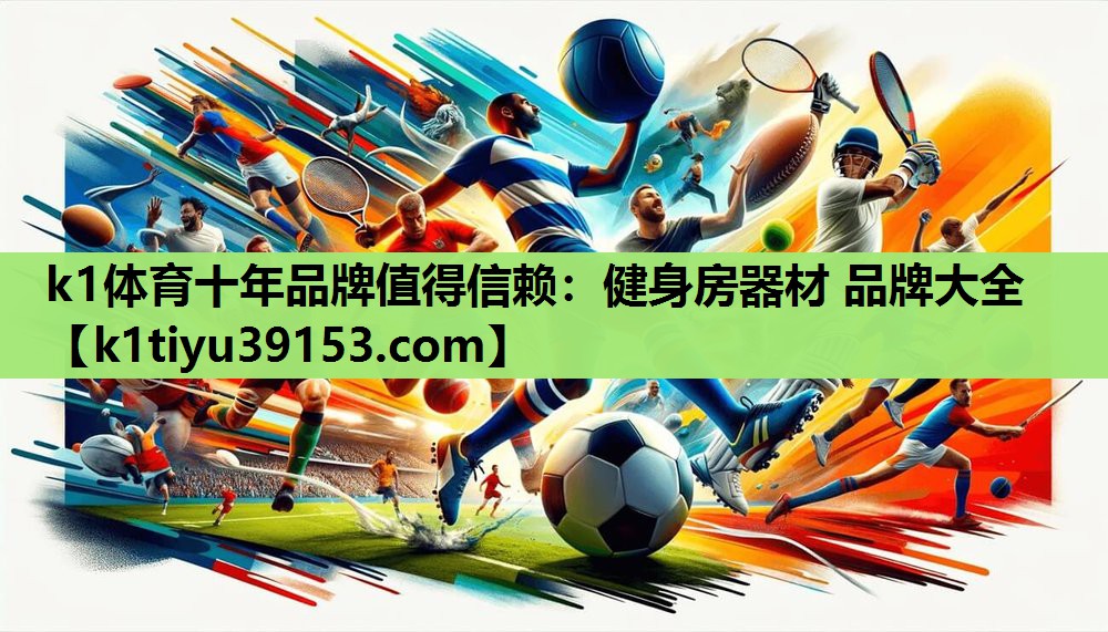 k1体育十年品牌值得信赖：健身房器材 品牌大全