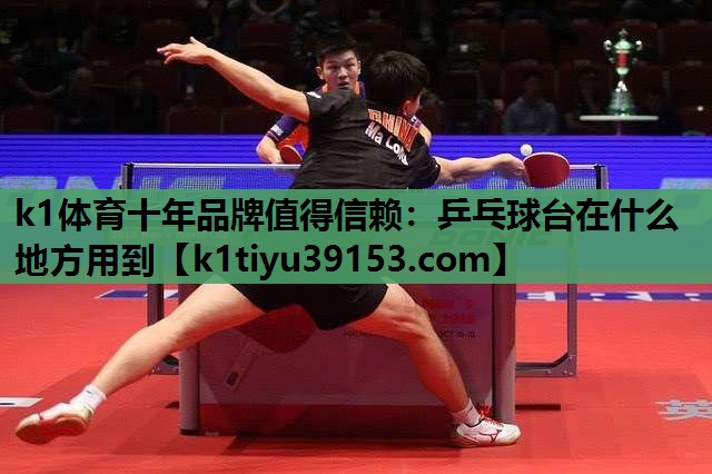 k1体育十年品牌值得信赖：乒乓球台在什么地方用到