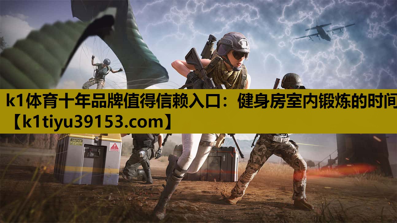 k1体育十年品牌值得信赖入口：健身房室内锻炼的时间