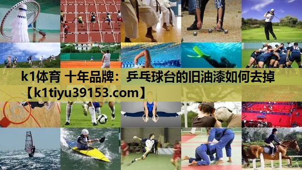 k1体育 十年品牌：乒乓球台的旧油漆如何去掉