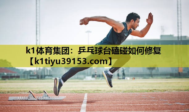 k1体育集团：乒乓球台磕碰如何修复