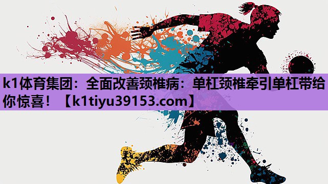 k1体育集团：全面改善颈椎病：单杠颈椎牵引单杠带给你惊喜！