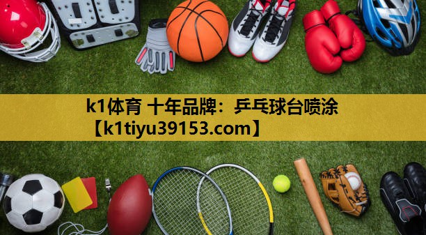 k1体育 十年品牌：乒乓球台喷涂