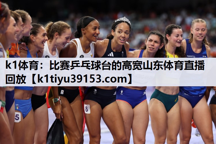 k1体育：比赛乒乓球台的高宽山东体育直播回放