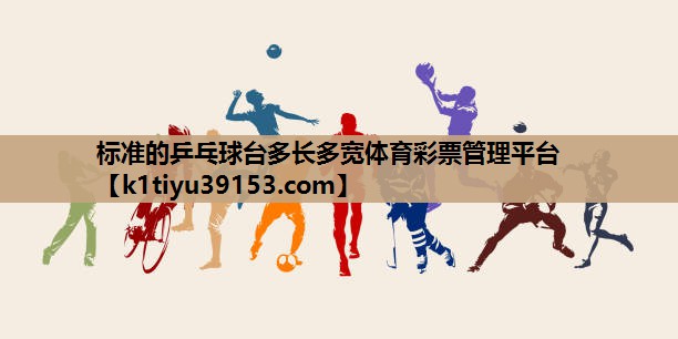 标准的乒乓球台多长多宽体育彩票管理平台