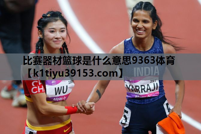 比赛器材篮球是什么意思9363体育