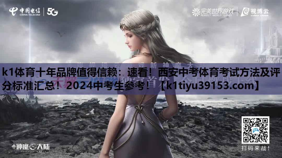k1体育十年品牌值得信赖：速看！西安中考体育考试方法及评分标准汇总！2024中考生参考！