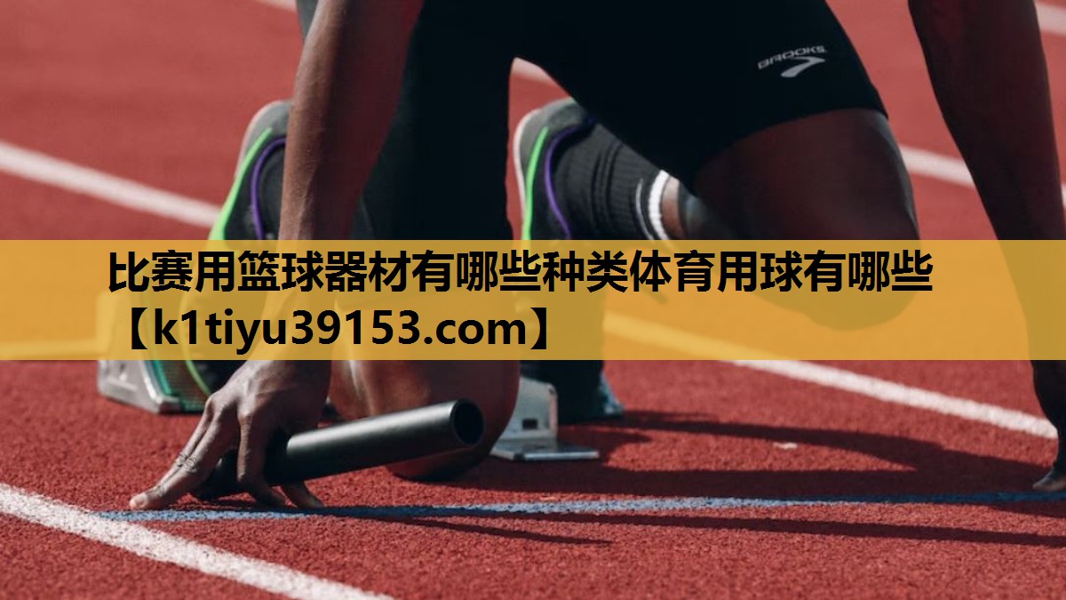 比赛用篮球器材有哪些种类体育用球有哪些