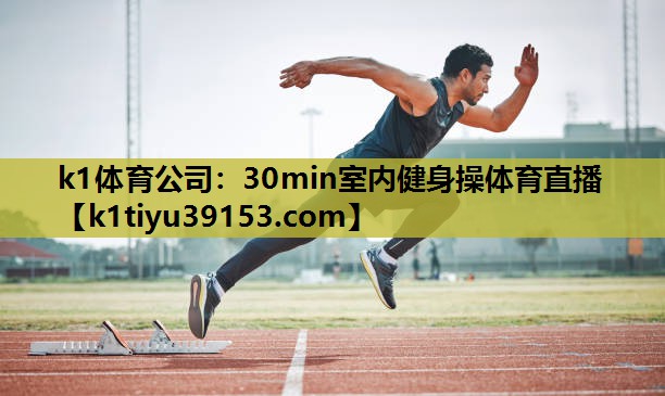 k1体育公司：30min室内健身操体育直播