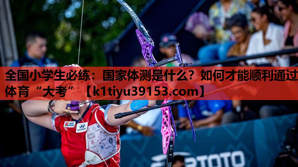 全国小学生必练：国家体测是什么？如何才能顺利通过体育“大考”