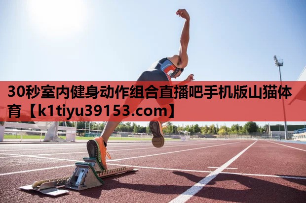 30秒室内健身动作组合直播吧手机版山猫体育