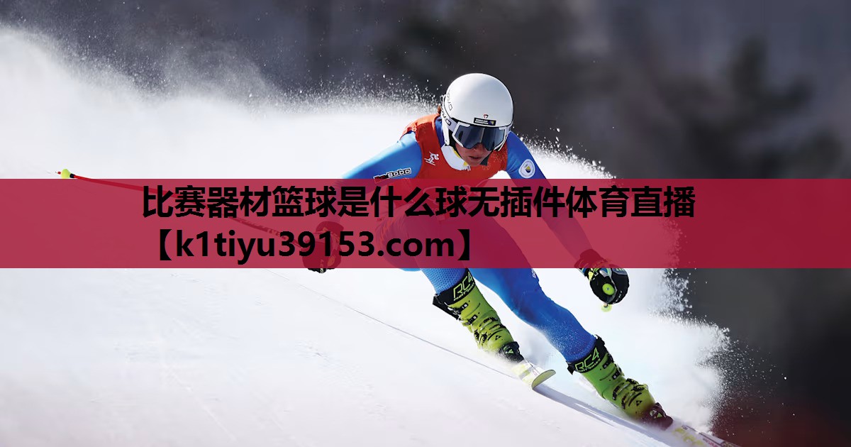 比赛器材篮球是什么球无插件体育直播