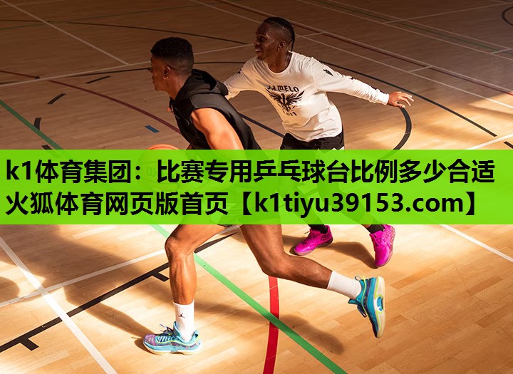 k1体育集团：比赛专用乒乓球台比例多少合适火狐体育网页版首页