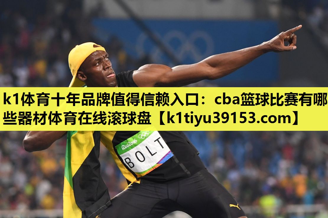 k1体育十年品牌值得信赖入口：cba篮球比赛有哪些器材体育在线滚球盘