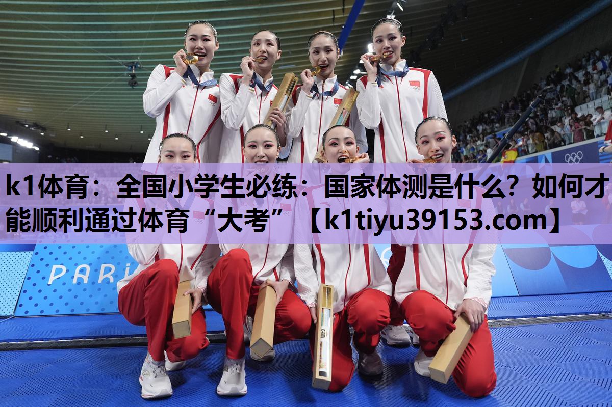 k1体育：全国小学生必练：国家体测是什么？如何才能顺利通过体育“大考”