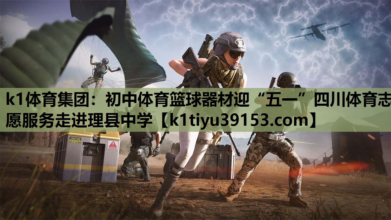 k1体育集团：初中体育篮球器材迎“五一”四川体育志愿服务走进理县中学