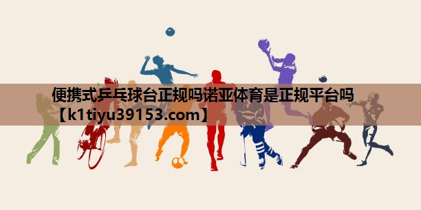 便携式乒乓球台正规吗诺亚体育是正规平台吗