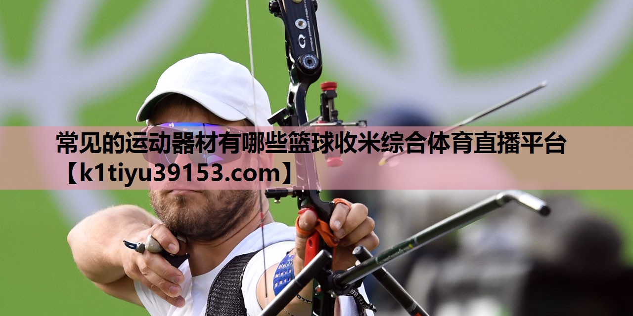 常见的运动器材有哪些篮球收米综合体育直播平台