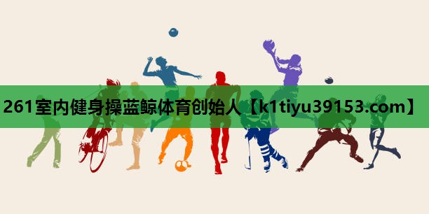 261室内健身操蓝鲸体育创始人