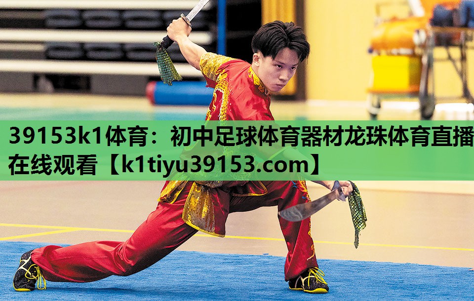 39153k1体育：初中足球体育器材龙珠体育直播在线观看