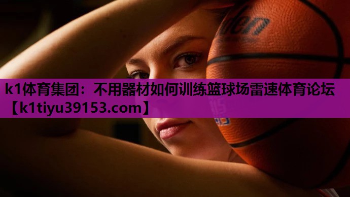 k1体育集团：不用器材如何训练篮球场雷速体育论坛