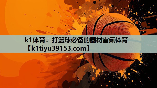 k1体育：打篮球必备的器材雷氪体育