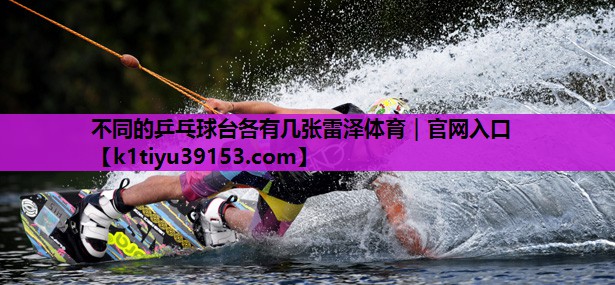 不同的乒乓球台各有几张雷泽体育｜官网入口