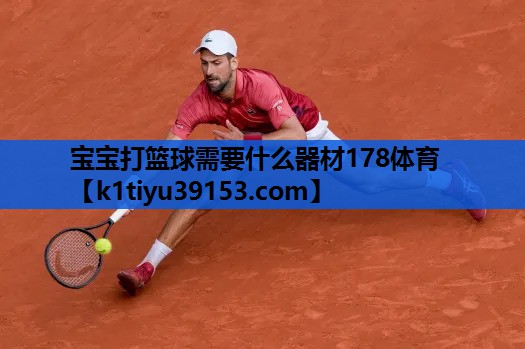 宝宝打篮球需要什么器材178体育