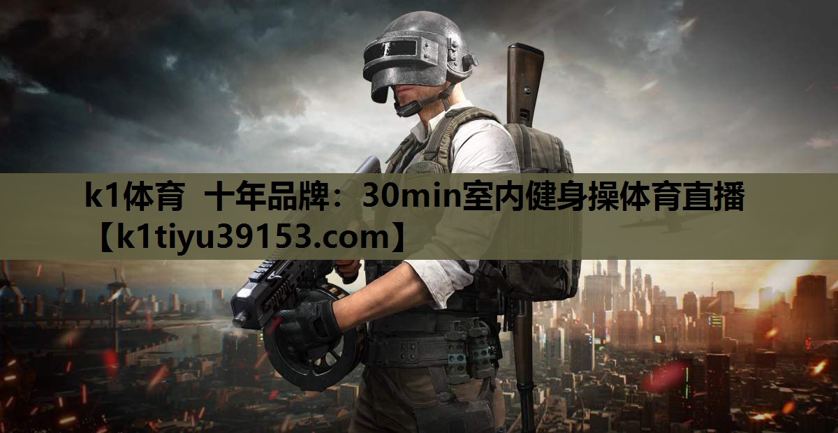 k1体育 十年品牌：30min室内健身操体育直播